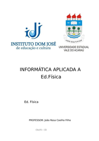 INFORMÁTICA APLICADA A
Ed.Física
Ed. Física
PROFESSOR: João Rosa Coelho Filho
CRATO – CE
 