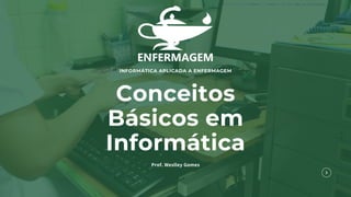 INFORMÁTICA APLICADA A ENFERMAGEM
Conceitos
Básicos em
Informática
Prof. Weslley Gomes
 