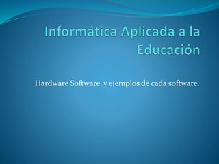 Hardware Software y ejemplos de cada software.
 