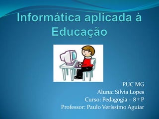 PUC MG
Aluna: Sílvia Lopes
Curso: Pedagogia – 8 º P
Professor: Paulo Veríssimo Aguiar
 