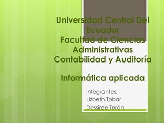 Universidad Central Del
Ecuador
Facultad de Ciencias
Administrativas
Contabilidad y Auditoría
Informática aplicada
Integrantes:
Lizbeth Tobar
Dessiree Terán
 