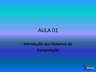 AULA 01 
Introdução aos Sistemas de 
Computação 
 