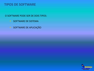 TIPOS DE SOFTWARE 
O SOFTWARE PODE SER DE DOIS TIPOS: 
 SOFTWARE DE SISTEMA 
 SOFTWARE DE APLICAÇÃO 
 