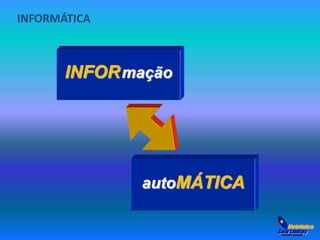 INFORMÁTICA 
INFORmação 
autoMÁTICA 
 