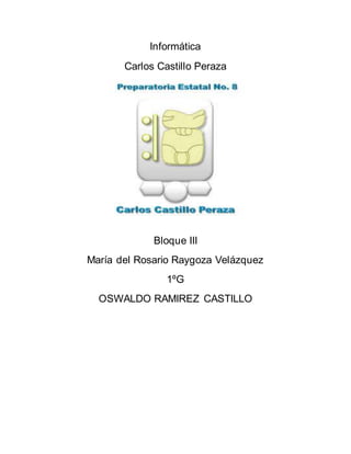 Informática
Carlos Castillo Peraza
Bloque III
María del Rosario Raygoza Velázquez
1ºG
OSWALDO RAMIREZ CASTILLO
 
