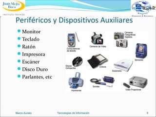 Periféricos y Dispositivos Auxiliares
Monitor
Teclado
Ratón
Impresora
Escáner
Disco Duro
Parlantes, etc

Marco Aurelio

Tecnologías de Información

9

 