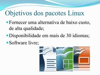 Objetivos dos pacotes Linux
Fornecer uma alternativa de baixo custo,
de alta qualidade;
Disponibilidade em mais de 30 idiomas;
Software livre;
 