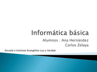 Alumnos : Ana Hernández
Carlos Zelaya
Escuela e Instituto Evangélico Luz y Verdad
 