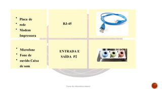 Placa de
rede
Modem
Impressora
RJ-45
Microfone
Fone de
ouvido Caixa
de som
ENTRADA E
SAÍDA P2
Curso de informática básica
 