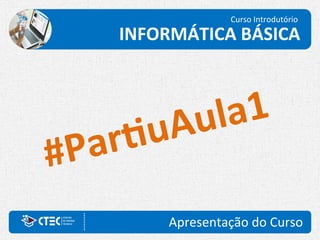 Apresentação do Curso
#PartiuAula1
Curso Introdutório
INFORMÁTICA BÁSICA
 