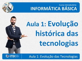 Aula 1: Evolução das Tecnologias
Aula 1: Evolução
histórica das
tecnologias
Curso Introdutório
INFORMÁTICA BÁSICA
 