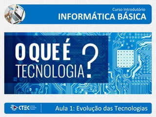 Aula 1: Evolução das Tecnologias
Curso Introdutório
INFORMÁTICA BÁSICA
 