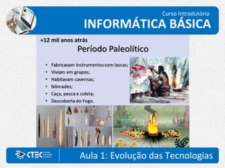 Aula 1: Evolução das Tecnologias
Curso Introdutório
INFORMÁTICA BÁSICA
+12 mil anos atrás
 