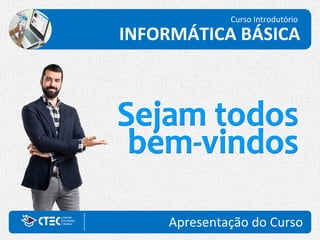 Curso Introdutório
Apresentação do Curso
INFORMÁTICA BÁSICA
 