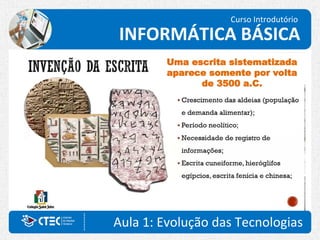Aula 1: Evolução das Tecnologias
Curso Introdutório
INFORMÁTICA BÁSICA
Uma escrita sistematizada
aparece somente por volta
de 3500 a.C.
 