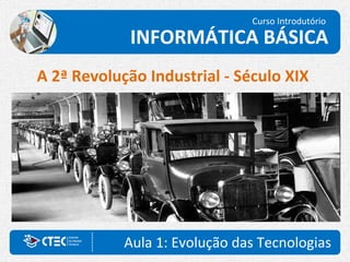 Aula 1: Evolução das Tecnologias
Curso Introdutório
INFORMÁTICA BÁSICA
A 2ª Revolução Industrial - Século XIX
 