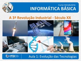 Aula 1: Evolução das Tecnologias
Curso Introdutório
INFORMÁTICA BÁSICA
A 3ª Revolução Industrial - Século XX
 