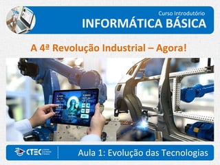 Aula 1: Evolução das Tecnologias
Curso Introdutório
INFORMÁTICA BÁSICA
A 4ª Revolução Industrial – Agora!
 