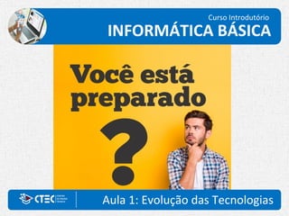 Aula 1: Evolução das Tecnologias
Curso Introdutório
INFORMÁTICA BÁSICA
 