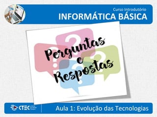 Curso Introdutório
INFORMÁTICA BÁSICA
Aula 1: Evolução das Tecnologias
 