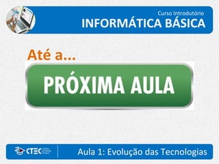Curso Introdutório
INFORMÁTICA BÁSICA
Aula 1: Evolução das Tecnologias
Até a...
 