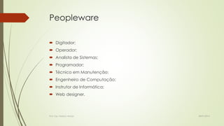 Peopleware
 Digitador;
 Operador;
 Analista de Sistemas;
 Programador;
 Técnico em Manutenção;
 Engenheiro de Computação;
 Instrutor de Informática;
 Web designer.

Prof. Esp. Nádson Araújo

28/01/2014

 