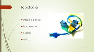 Topologia

 Ponto a ponto;
 Barramento;
 Estrela;
 Mista;

Prof. Esp. Nádson Araújo

28/01/2014

 