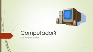 Computador?
Que máquina é esta?

Prof. Esp. Nádson Araújo

28/01/2014

 