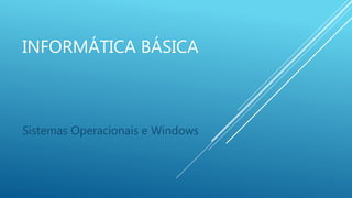 INFORMÁTICA BÁSICA 
Sistemas Operacionais e Windows 
 