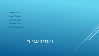 TURMA TSTT 01 
 Moíses Félix 
 Iagoo Wender 
 Maklene Souza 
 Kessya Castro 
 Gleilson Marinho 
 