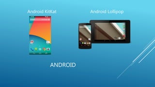 Android KitKat Android Lollipop 
ANDROID 
 
