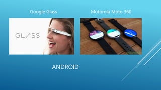 Google Glass Motorola Moto 360 
ANDROID 
 