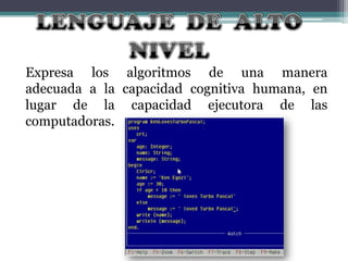 Expresa los algoritmos de una manera
adecuada a la capacidad cognitiva humana, en
lugar de la capacidad ejecutora de las
computadoras.

 