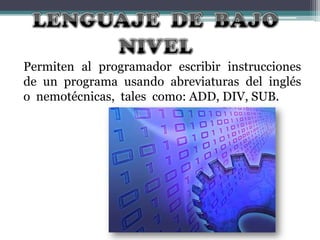 Permiten al programador escribir instrucciones
de un programa usando abreviaturas del inglés
o nemotécnicas, tales como: ADD, DIV, SUB.

 
