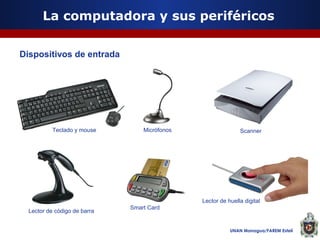 La computadora y sus periféricos
Dispositivos de entrada

Teclado y mouse

Micrófonos

Scanner

Lector de huella digital
Lector de código de barra

Smart Card

UNAN Managua/FAREM Estelí

 