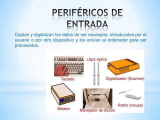 Captan y digitalizan los datos de ser necesario, introducidos por el
usuario o por otro dispositivo y los envían al ordenador para ser
procesados.
 