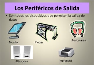 Los Periféricos de Salida Son todos los dispositivos que permiten la salida de datos Impresora Altavoces Monitor Plotter Auriculares 