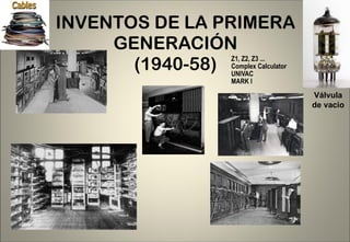 INVENTOS DE LA PRIMERA GENERACIÓN (1940-58) Z1, Z2, Z3 ... Complex Calculator UNIVAC MARK I Válvula de vacio 