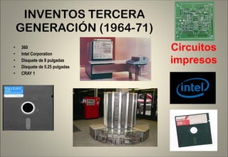 INVENTOS TERCERA GENERACIÓN (1964-71) 360 Intel Corporation Disquete de 8 pulgadas Disquete de 5.25 pulgadas CRAY 1 Circuitos impresos 