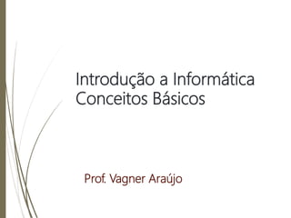 Introdução a Informática
Conceitos Básicos
Prof. Vagner Araújo
 