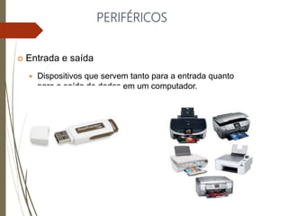PERIFÉRICOS
 Entrada e saída
 Dispositivos que servem tanto para a entrada quanto
para a saída de dados em um computador.
 