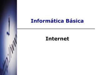 Informática Básica


     Internet
 