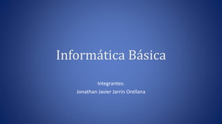 Informática Básica
Integrantes:
Jonathan Javier Jarrin Orellana
 