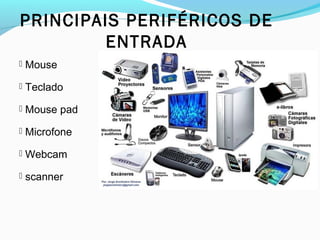 PRINCIPAIS PERIFÉRICOS DE
ENTRADA
 Mouse
 Teclado
 Mouse pad
 Microfone
 Webcam
 scanner
 