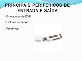 PRINCIPAIS PERIFÉRICOS DE
ENTRADA E SAÍDA
 Gravadores de DVD
 Leitores de cartão
 Pendrives
 