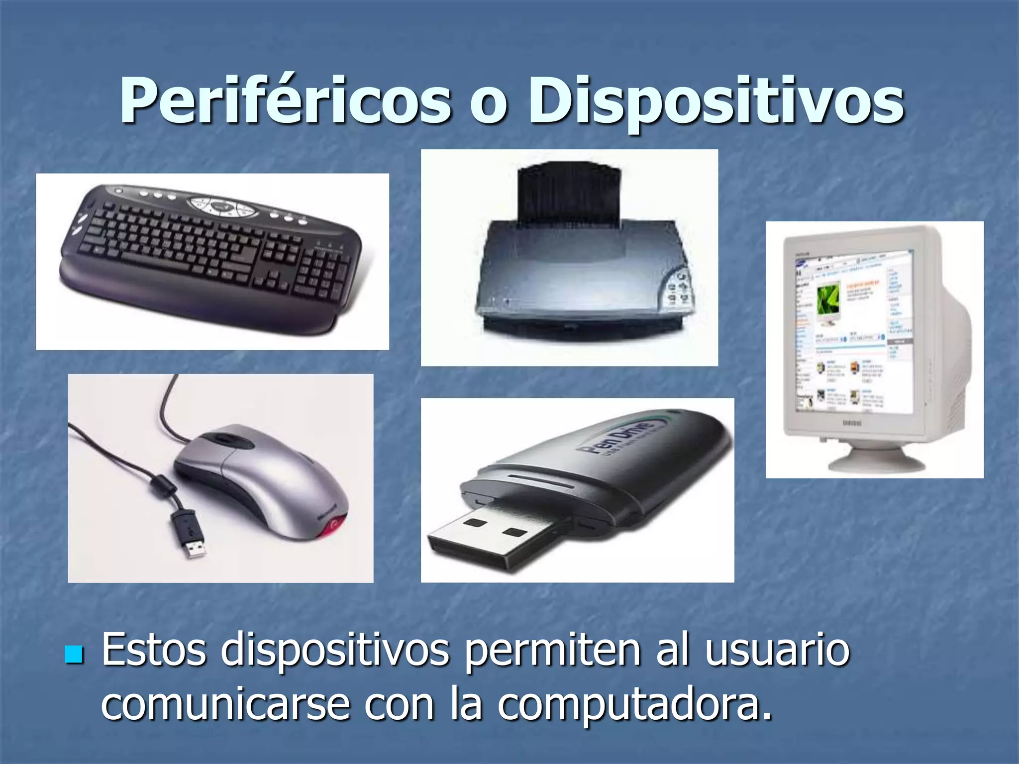 Periféricos o Dispositivos
 Estos dispositivos permiten al usuario
comunicarse con la computadora.
 