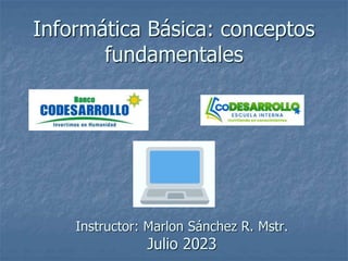 Informática Básica: conceptos
fundamentales
Instructor: Marlon Sánchez R. Mstr.
Julio 2023
 