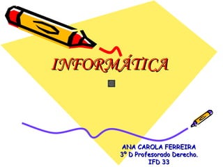 INFORMÁTICA



      ANA CAROLA FERREIRA
      3º D Profesorado Derecho.
               IFD 33
 