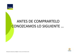 ANTES DE COMPRARTELO
CONOZCAMOS LO SIGUIENTE …

©Diapositivas elaboradas por Ucomur: D. Francisco José Hernández Carrillo.

 
