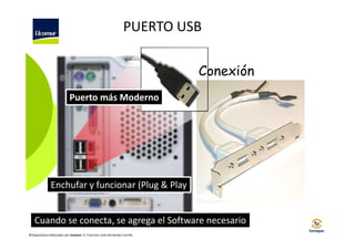 PUERTO USB
Conexión
Puerto más Moderno

Enchufar y funcionar (Plug & Play

Cuando se conecta, se agrega el Software necesario
©Diapositivas elaboradas por Ucomur: D. Francisco José Hernández Carrillo.

 